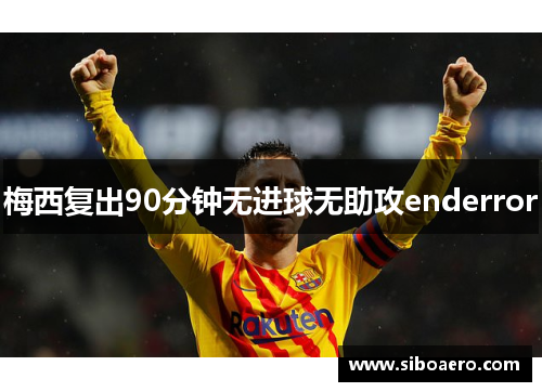 梅西复出90分钟无进球无助攻enderror